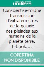 Conscientise-toiUne transmission d'extraterrestres de la galaxie des pleiades aux humains de la planète terre. E-book. Formato EPUB ebook