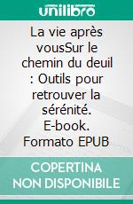 La vie après vousSur le chemin du deuil : Outils pour retrouver la sérénité. E-book. Formato EPUB ebook