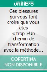 Ces blessures qui vous font croire que vous êtes « trop »Un chemin de transformation avec la méthode Indépendant Effectif©. E-book. Formato EPUB ebook