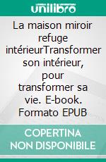 La maison miroir refuge intérieurTransformer son intérieur, pour transformer sa vie. E-book. Formato EPUB ebook