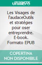 Les Visages de l'audaceOutils et stratégies pour oser entreprendre. E-book. Formato EPUB ebook