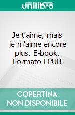 Je t'aime, mais je m'aime encore plus. E-book. Formato EPUB ebook