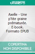 Axelle - Une p'tite graine prématurée. E-book. Formato EPUB ebook