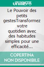 Le Pouvoir des petits gestesTransformez votre quotidien avec des habitudes simples pour une efficacité durable. E-book. Formato EPUB ebook