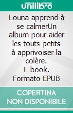 Louna apprend à se calmerUn album pour aider les touts petits à apprivoiser la colère. E-book. Formato EPUB ebook