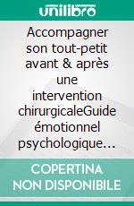 Accompagner son tout-petit avant & après une intervention chirurgicaleGuide émotionnel psychologique & bienveillant pour les parents d enfants en bas âge de 0 à 3 ans. E-book. Formato EPUB ebook