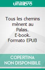 Tous les chemins mènent au Palais. E-book. Formato EPUB ebook