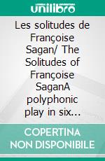 Les solitudes de Françoise Sagan/ The Solitudes of Françoise SaganA polyphonic play in six acts /Pièce polyphonique en six actes. E-book. Formato EPUB ebook