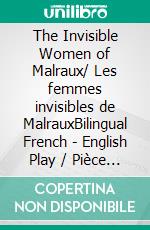 The Invisible Women of Malraux/ Les femmes invisibles de MalrauxBilingual French - English Play / Pièce bilingue français - anglais. E-book. Formato EPUB ebook
