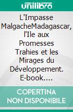 L'Impasse MalgacheMadagascar, l'Ile aux Promesses Trahies et les Mirages du Développement. E-book. Formato EPUB ebook