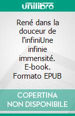 René dans la douceur de l'infiniUne infinie immensité. E-book. Formato EPUB ebook