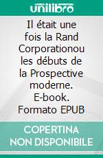 Il était une fois la Rand Corporationou les débuts de la Prospective moderne. E-book. Formato EPUB ebook
