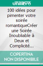 100 idées pour pimenter votre soirée romantiqueCréer une Soirée Inoubliable à Deux et Complicité pour Tous les Couples, idée cadeau saint-valentin. E-book. Formato EPUB ebook