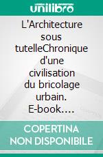 L'Architecture sous tutelleChronique d'une civilisation du bricolage urbain. E-book. Formato EPUB ebook