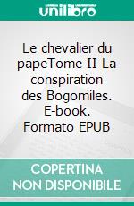 Le chevalier du papeTome II La conspiration des Bogomiles. E-book. Formato EPUB ebook
