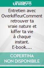 Entretien avec OverkiffeurComment retrouver ta vraie nature et kiffer ta vie à chaque instant. E-book. Formato EPUB ebook