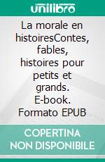 La morale en histoiresContes, fables, histoires pour petits et grands. E-book. Formato EPUB ebook