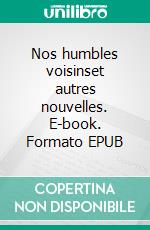 Nos humbles voisinset autres nouvelles. E-book. Formato EPUB ebook