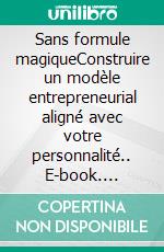 Sans formule magiqueConstruire un modèle entrepreneurial aligné avec votre personnalité.. E-book. Formato EPUB ebook