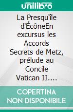 La Presqu'île d'ÉcôneEn excursus les Accords Secrets de Metz, prélude au Concile Vatican II. E-book. Formato EPUB ebook