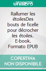 Rallumer les étoilesDes bouts de ficelle pour décrocher les étoiles. E-book. Formato EPUB ebook