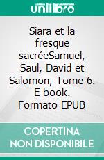 Siara et la fresque sacréeSamuel, Saül, David et Salomon, Tome 6. E-book. Formato EPUB ebook