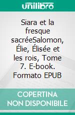 Siara et la fresque sacréeSalomon, Élie, Élisée et les rois, Tome 7. E-book. Formato EPUB ebook