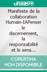 Manifeste de la collaboration Humain-IAPenser le discernement, la responsabilité et le sens à l'ère de l'intelligence artificielle. E-book. Formato EPUB ebook