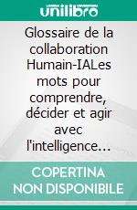 Glossaire de la collaboration Humain-IALes mots pour comprendre, décider et agir avec l'intelligence artificielle. E-book. Formato EPUB ebook