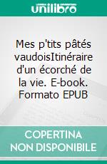 Mes p'tits pâtés vaudoisItinéraire d'un écorché de la vie. E-book. Formato EPUB ebook