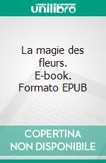 La magie des fleurs. E-book. Formato EPUB ebook