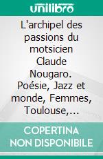 L'archipel des passions du motsicien Claude Nougaro. Poésie, Jazz et monde, Femmes, Toulouse, EternitéThéâtre des passions. E-book. Formato EPUB ebook