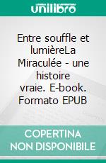 Entre souffle et lumièreLa Miraculée - une histoire vraie. E-book. Formato EPUB ebook
