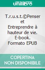 T.r.u.s.t.©Penser et Entreprendre à hauteur de vie. E-book. Formato EPUB ebook