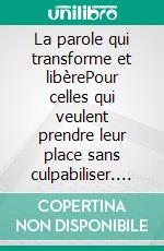 La parole qui transforme et libèrePour celles qui veulent prendre leur place sans culpabiliser. E-book. Formato EPUB ebook
