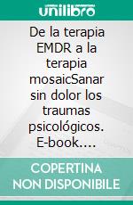 De la terapia EMDR a la terapia mosaicSanar sin dolor los traumas psicológicos. E-book. Formato EPUB ebook