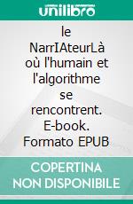 le NarrIAteurLà où l'humain et l'algorithme se rencontrent. E-book. Formato EPUB ebook