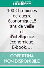 100 Chroniques de guerre économique15 ans de veille et d'intelligence économique. E-book. Formato EPUB ebook