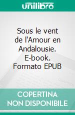 Sous le vent de l'Amour en Andalousie. E-book. Formato EPUB ebook