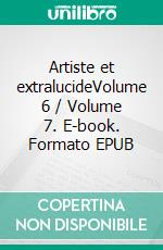 Artiste et extralucideVolume 6 / Volume 7. E-book. Formato EPUB ebook
