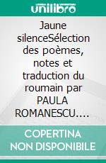 Jaune silenceSélection des poèmes, notes et traduction du roumain par PAULA ROMANESCU. E-book. Formato EPUB ebook