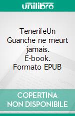 TenerifeUn Guanche ne meurt jamais. E-book. Formato EPUB ebook