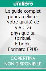 Le guide complet pour améliorer votre qualité de vie : Du physique au spirituel. E-book. Formato EPUB ebook