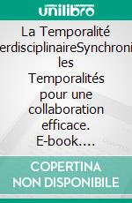 La Temporalité InterdisciplinaireSynchroniser les Temporalités pour une collaboration efficace. E-book. Formato EPUB ebook