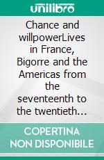 Chance and willpowerLives in France, Bigorre and the Americas from the seventeenth to the twentieth century. E-book. Formato EPUB ebook