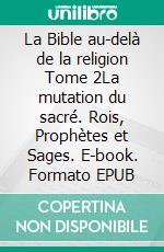 La Bible au-delà de la religion Tome 2La mutation du sacré. Rois, Prophètes et Sages. E-book. Formato EPUB ebook