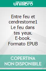 Entre feu et cendrestome1 Le feu dans tes yeux. E-book. Formato EPUB ebook