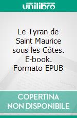 Le Tyran de Saint Maurice sous les Côtes. E-book. Formato EPUB ebook