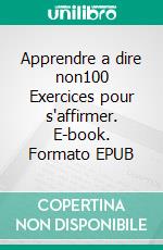 Apprendre a dire non100 Exercices pour s'affirmer. E-book. Formato EPUB ebook