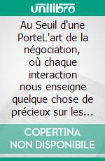 Au Seuil d'une PorteL'art de la négociation, où chaque interaction nous enseigne quelque chose de précieux sur les autres et sur nous-mêmes.. E-book. Formato EPUB ebook